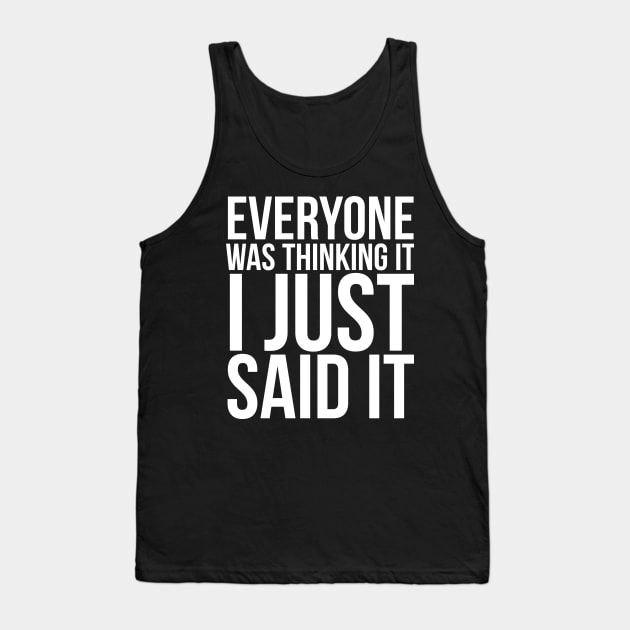 Everyone Was Thinking It I Just Said It Humor Tank Top by RedYolk